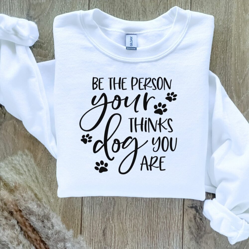 Be the Person Your Dog Thinks You Are Sweater Sweatshirt Hand Crafted